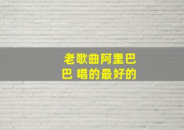 老歌曲阿里巴巴 唱的最好的